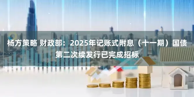 杨方策略 财政部：2025年记账式附息（十一期）国债第二次续发行已完成招标
