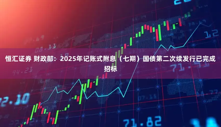 恒汇证券 财政部：2025年记账式附息（七期）国债第二次续发行已完成招标