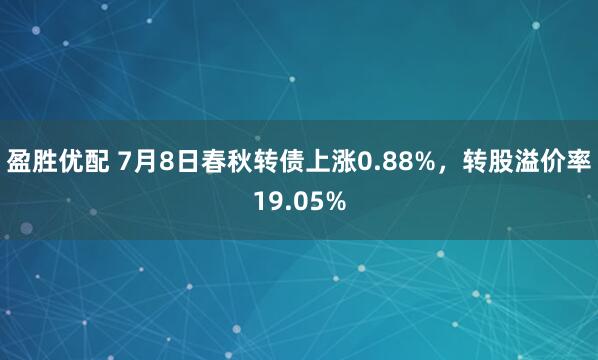 盈胜优配 7月8日春秋转债上涨0.88%，转股溢价率19.05%