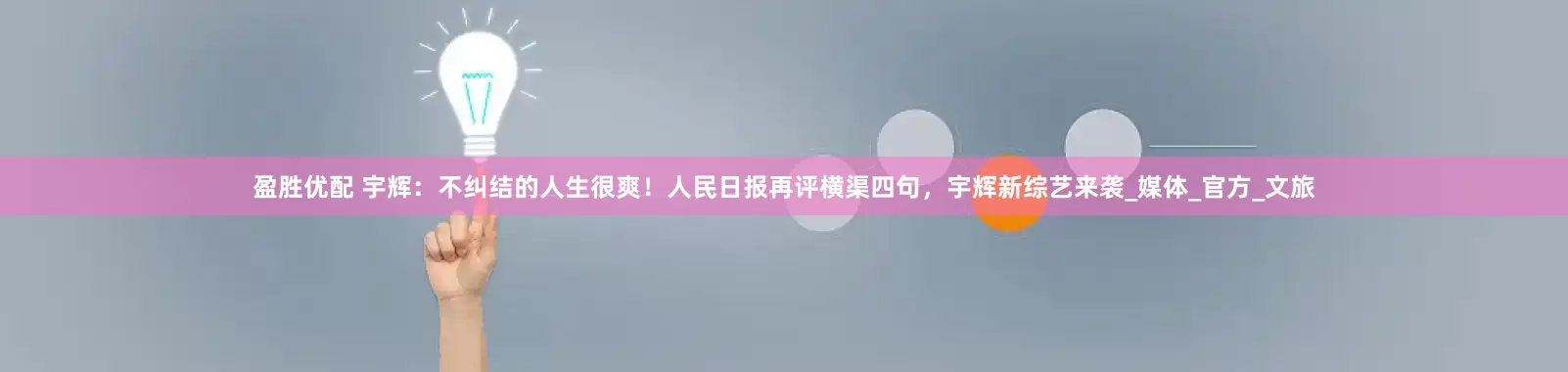 盈胜优配 宇辉：不纠结的人生很爽！人民日报再评横渠四句，宇辉新综艺来袭_媒体_官方_文旅