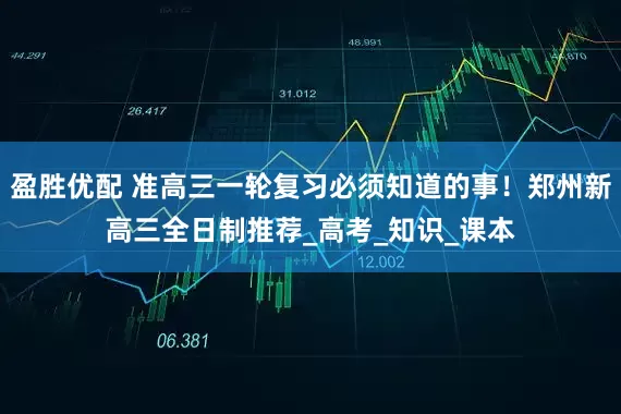 盈胜优配 准高三一轮复习必须知道的事！郑州新高三全日制推荐_高考_知识_课本