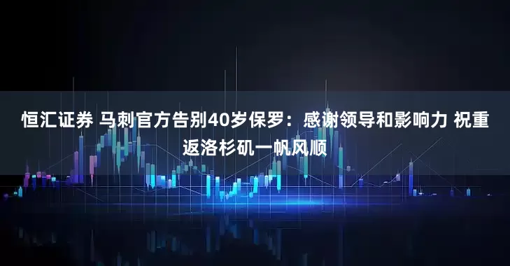 恒汇证券 马刺官方告别40岁保罗：感谢领导和影响力 祝重返洛杉矶一帆风顺