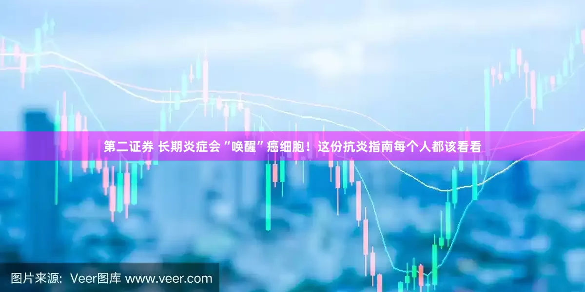 第二证券 长期炎症会“唤醒”癌细胞！这份抗炎指南每个人都该看看