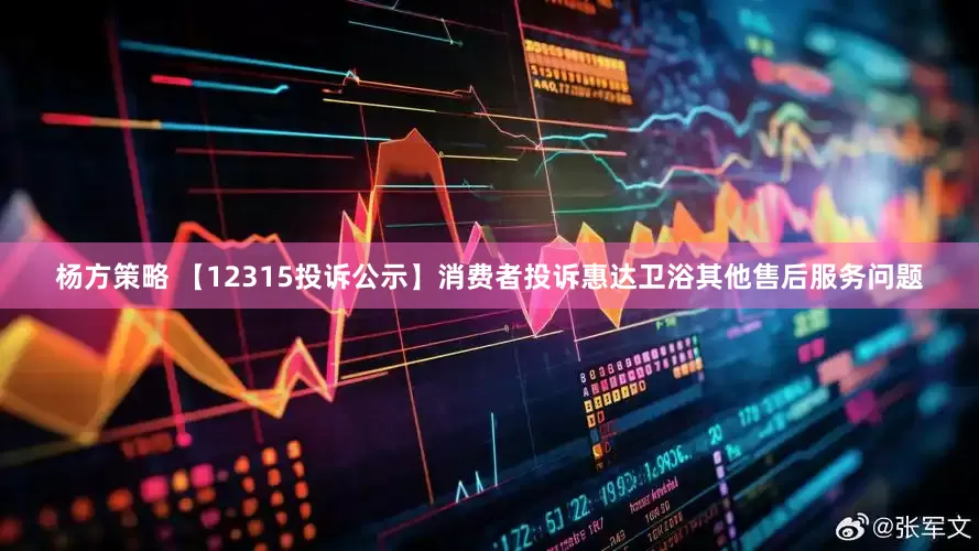 杨方策略 【12315投诉公示】消费者投诉惠达卫浴其他售后服务问题