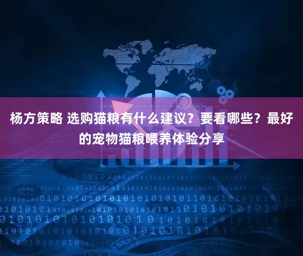 杨方策略 选购猫粮有什么建议?要看哪些?最好的宠物猫粮喂养体验分享