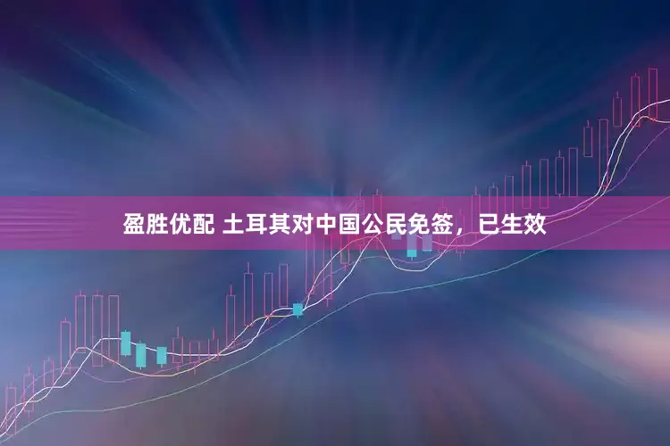 盈胜优配 土耳其对中国公民免签，已生效